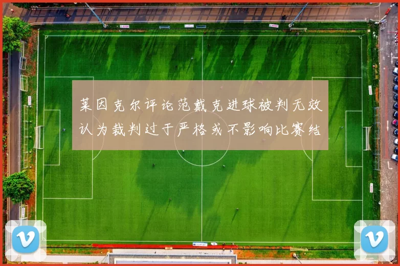 莱因克尔评论范戴克进球被判无效认为裁判过于严格或不影响比赛结果