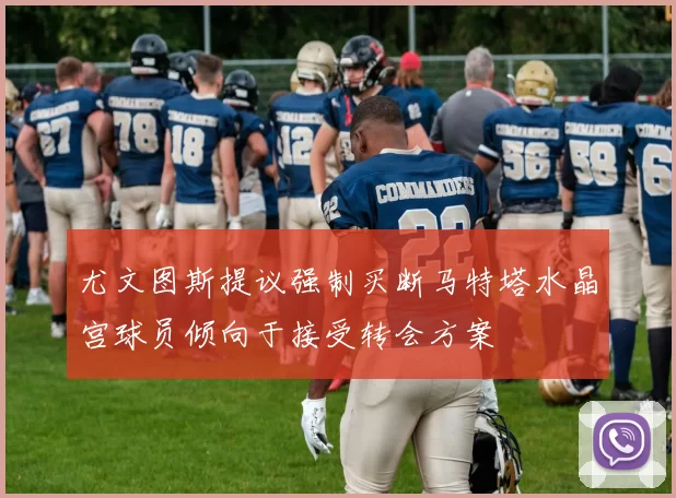 尤文图斯提议强制买断马特塔水晶宫球员倾向于接受转会方案