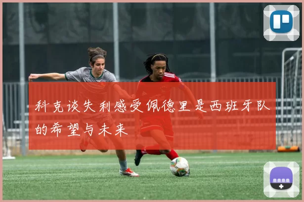 科克谈失利感受佩德里是西班牙队的希望与未来