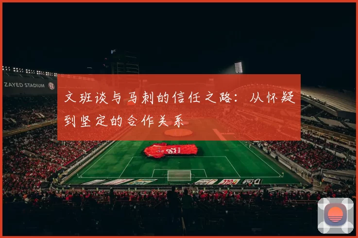 文班谈与马刺的信任之路：从怀疑到坚定的合作关系