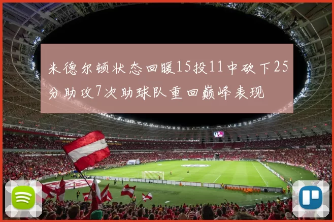 米德尔顿状态回暖15投11中砍下25分助攻7次助球队重回巅峰表现