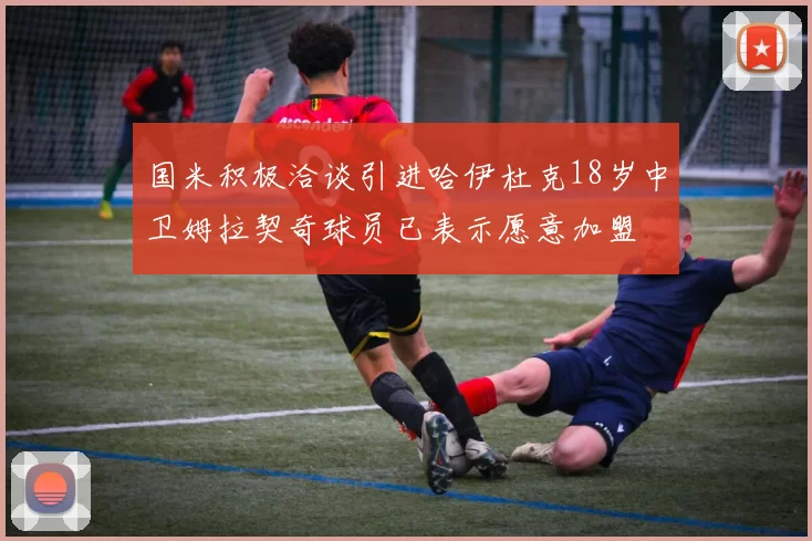 国米积极洽谈引进哈伊杜克18岁中卫姆拉契奇球员已表示愿意加盟