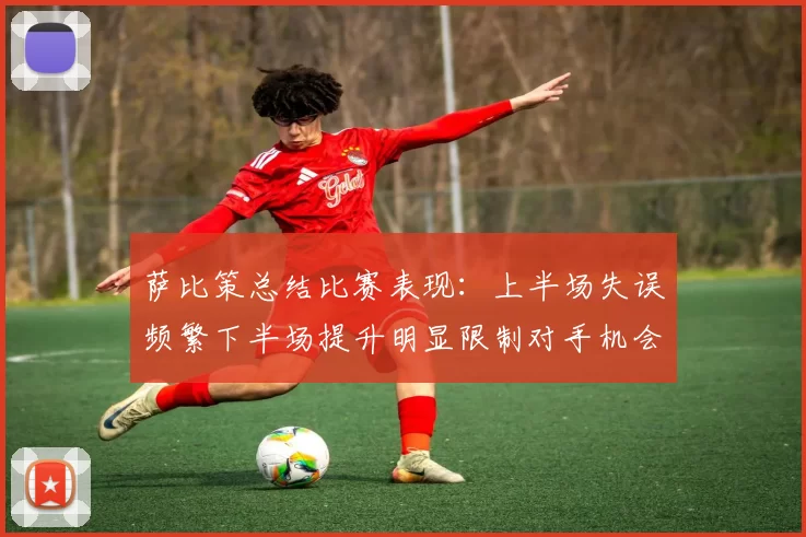 萨比策总结比赛表现：上半场失误频繁下半场提升明显限制对手机会