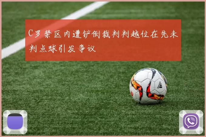 C罗禁区内遭铲倒裁判判越位在先未判点球引发争议