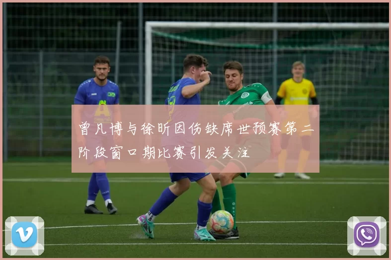 曾凡博与徐昕因伤缺席世预赛第二阶段窗口期比赛引发关注
