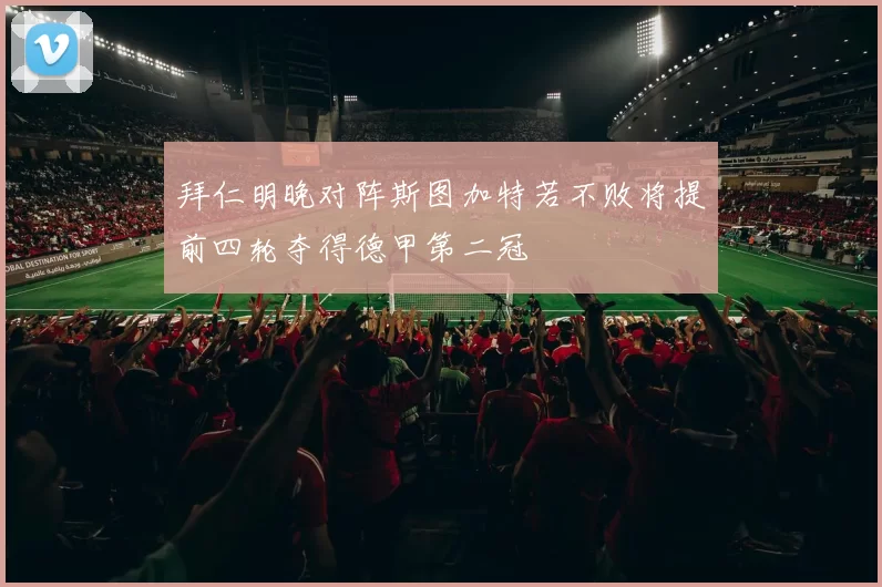 拜仁明晚对阵斯图加特若不败将提前四轮夺得德甲第二冠