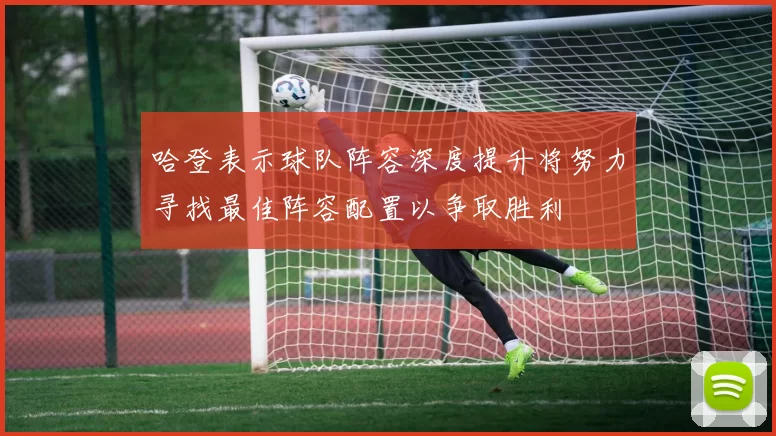 哈登表示球队阵容深度提升将努力寻找最佳阵容配置以争取胜利