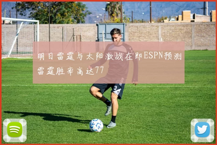明日雷霆与太阳激战在即ESPN预测雷霆胜率高达77