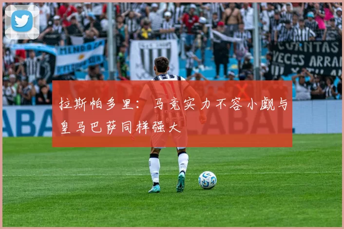 拉斯帕多里：马竞实力不容小觑与皇马巴萨同样强大